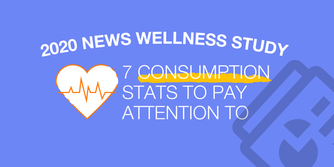 2020 News Wellness Study: 7 Consumption Stats to Pay Attention To