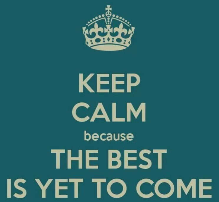 Best year yet. The best is yet to come. Keep Calm because you are the best. The best is yet to come картинка.