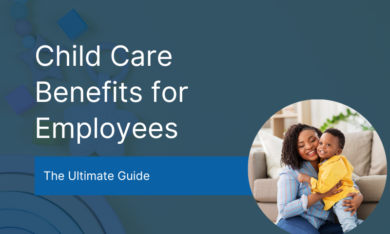 Child Care Benefits for Employees: The Ultimate Guide