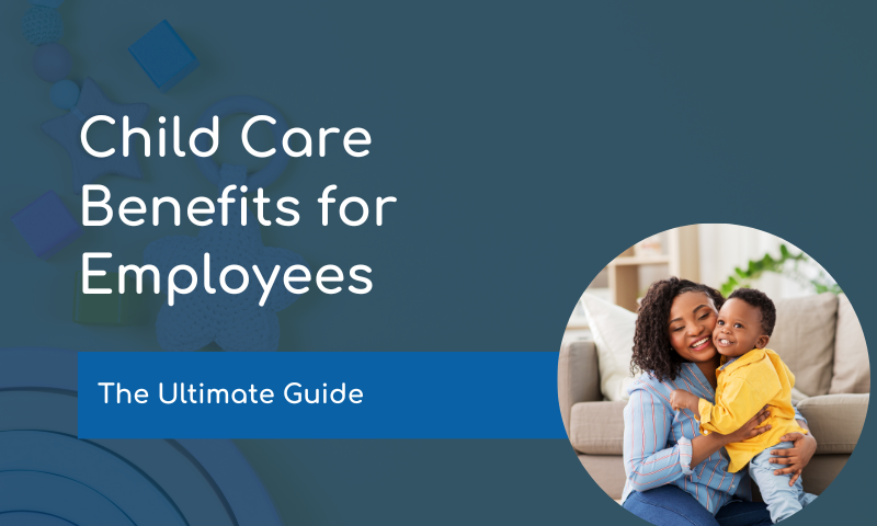 Child Care Benefits for Employees: The Ultimate Guide