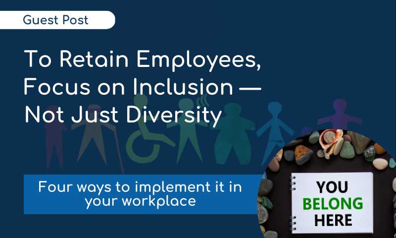 To Retain Employees, Focus on Inclusion — Not Just Diversity