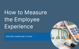 How to Measure the Employee Experience (and Get Leadership to Care)