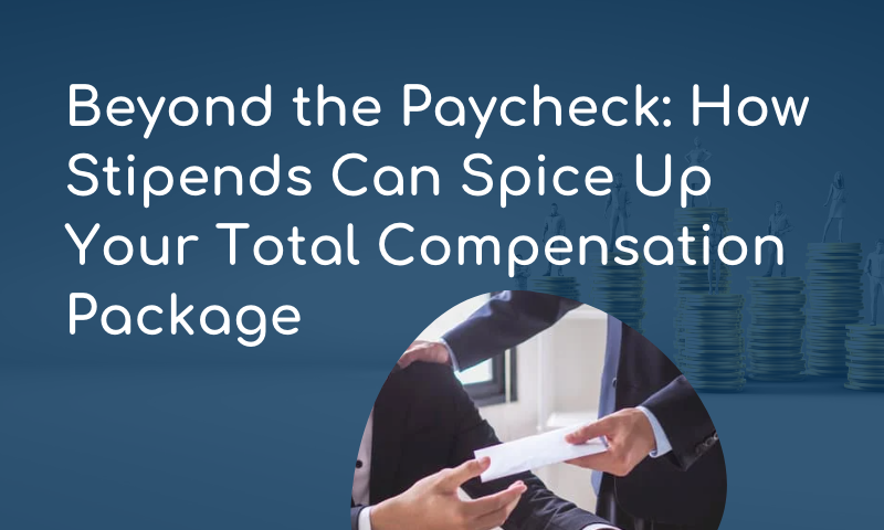 Beyond the Paycheck: How Stipends Can Spice Up Your Total Compensation Package