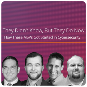 They Didn’t Know, But They Do Now: How These MSPs Got Started in Cybersecurity