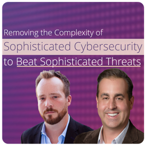 Remove the Complexity of Sophisticated Cybersecurity to Beat Sophisticated Threats