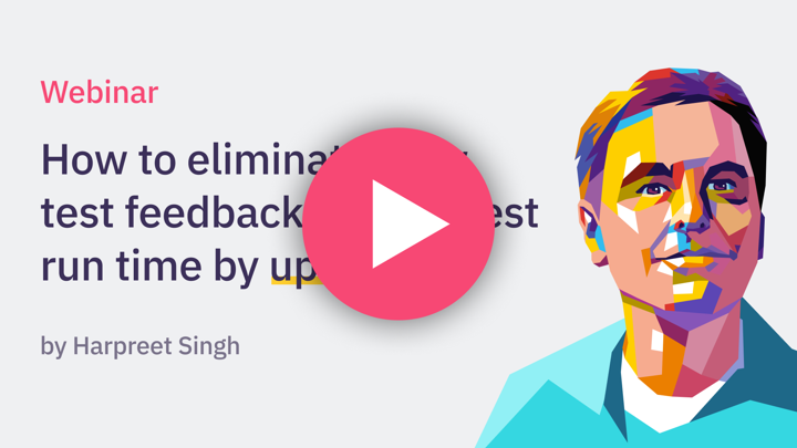 Webinar: How to eliminate slow test feedback & slash test runtime by up to 80% by Harpreet Singh