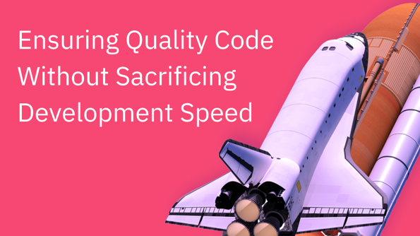Ensuring Quality Code without Sacrificing Development Speed