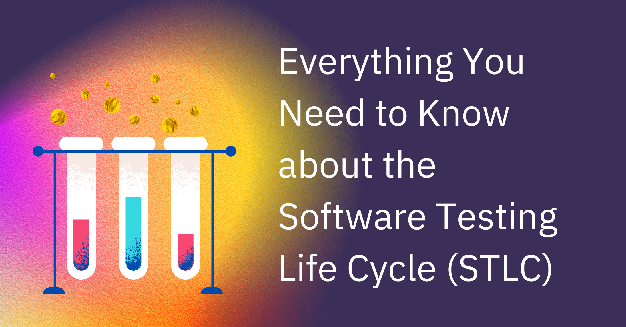 Everything You Need to Know about the Software Testing Life Cycle (STLC)