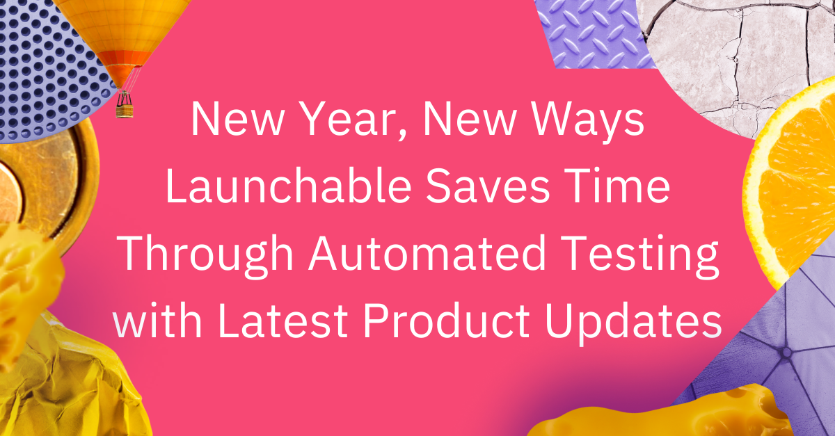 New Year, New Ways Launchable Saves Time Through Automated Testing with Latest Product Updates