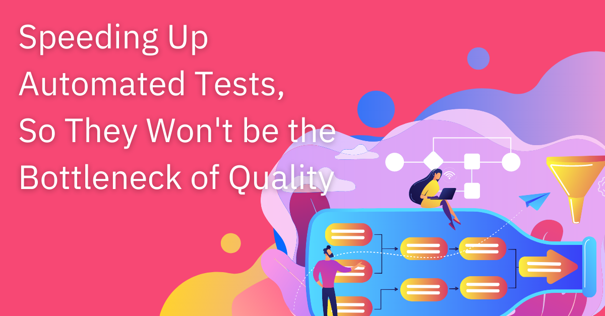Speeding Up Automated Tests, So They Won't be the Bottleneck of Quality