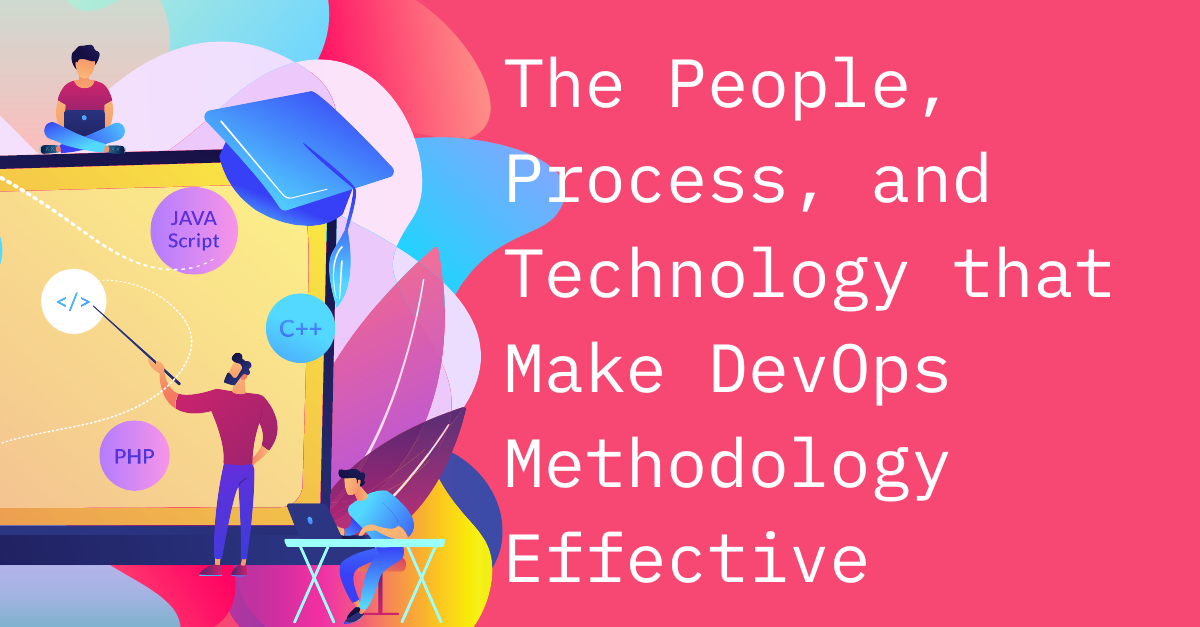 The People, Process, and Technology that Make DevOps Methodology Effective