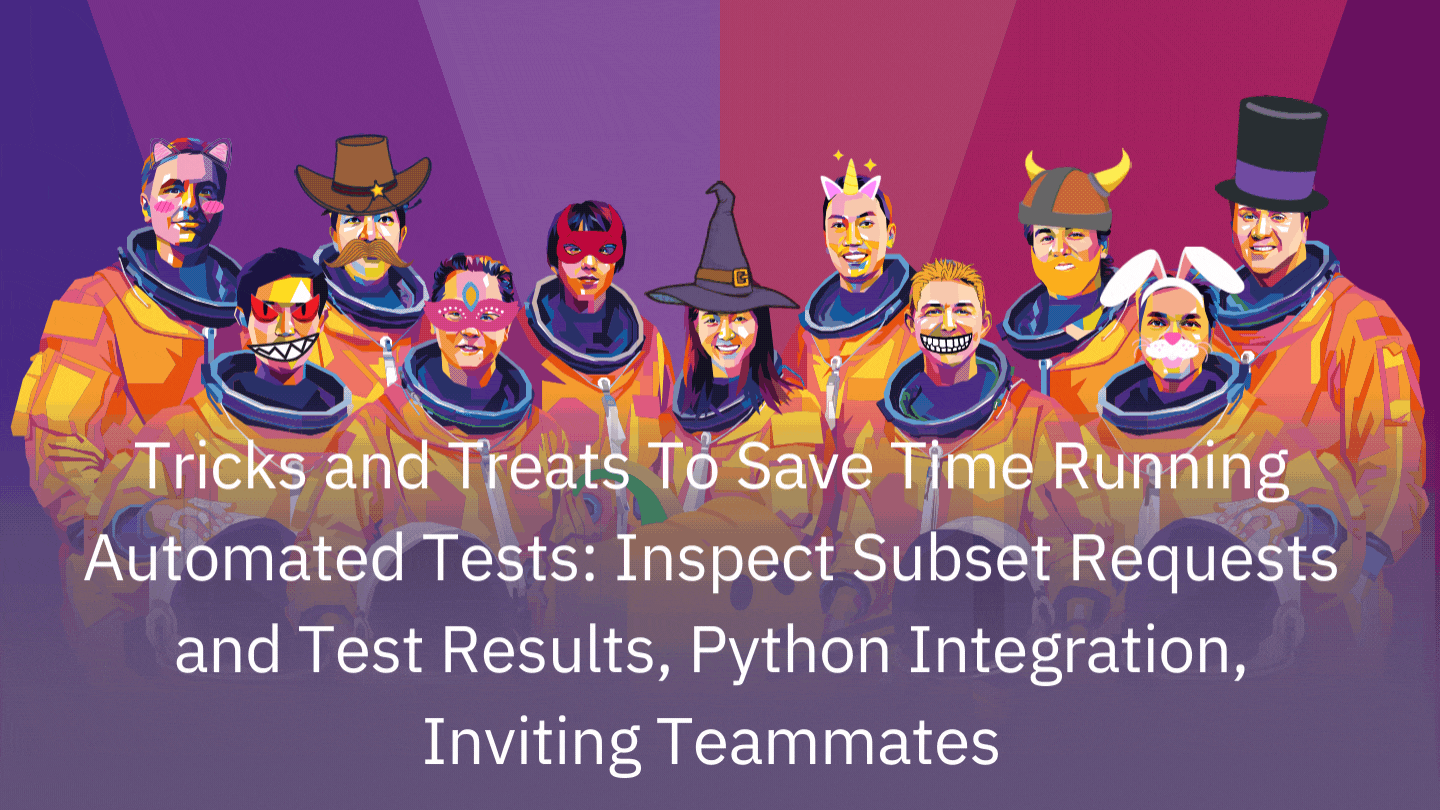 Tricks and Treats To Save Time Running Automated Tests: Inspect Subset Requests and Test Results, Python Integration, Inviting Teammates