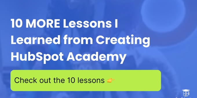 10 MORE Lessons I Learned from Starting, Scaling & Marketing HubSpot Academy