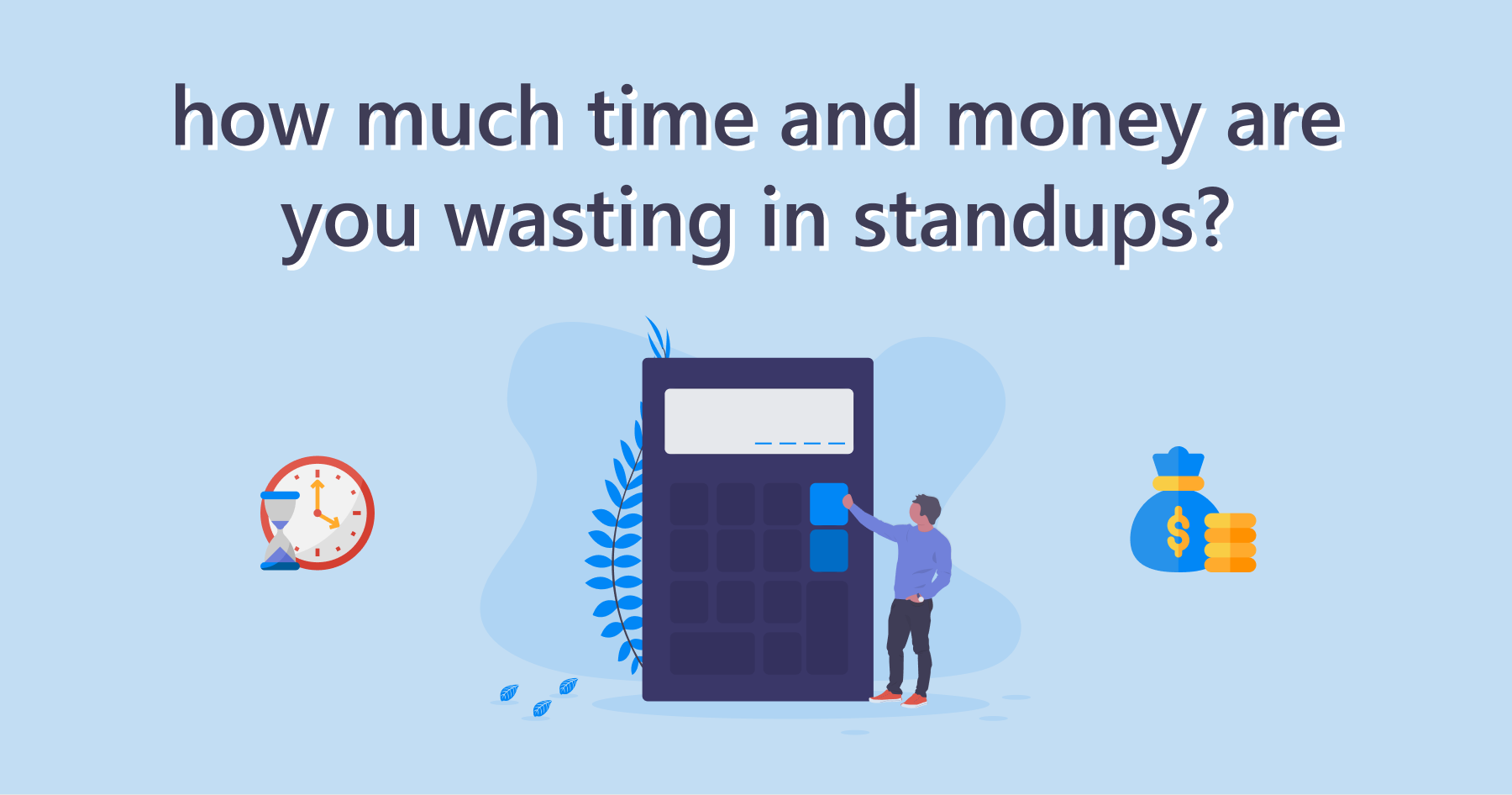 How Much Time and Money Are You Wasting In Standups?