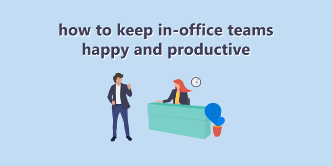 7 Ways To Keep In-Office Teams Happy and Productive