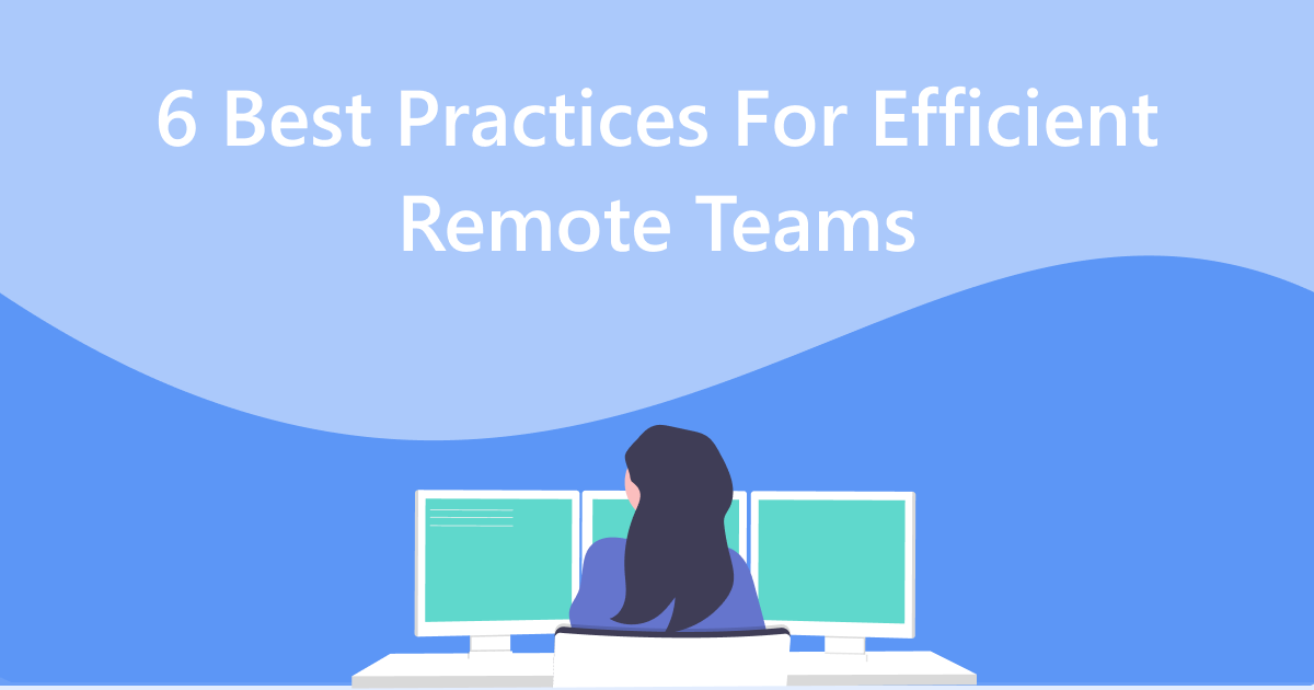 The 6 Best Practices to Promote Efficiency in Remote Teams