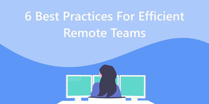 The 6 Best Practices for Efficiency in Remote Teams