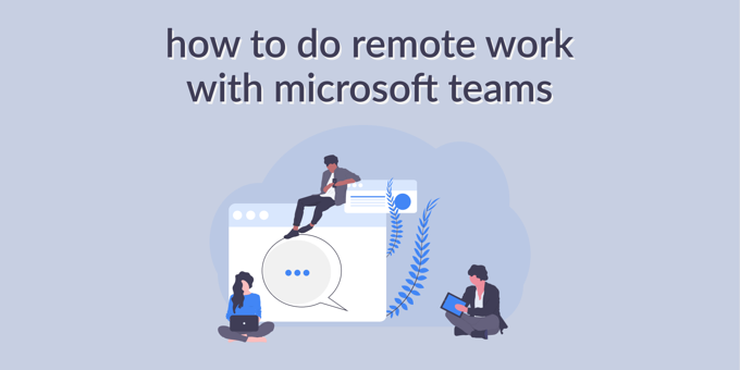 How to Do Your Best Remote Work with Microsoft Teams