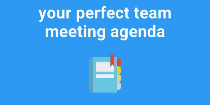 How to Create Your Perfect Team Meeting Agenda