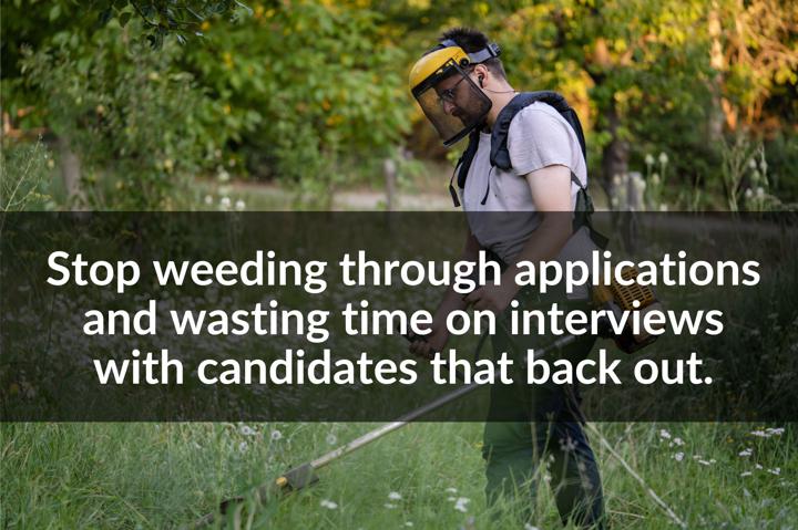 Stop weeding through applications and wasting time on interviews with candidates that back out.