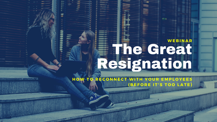 The Great Resignation - How to Reconnect With Your Employees (Before It's Too Late)