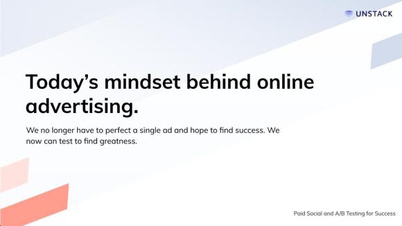 Today's mindset behind online advertising. We no longer have to perfect a single ad and hope to find success. We now can test to find greatness.